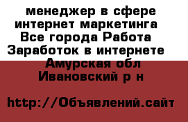 менеджер в сфере интернет-маркетинга - Все города Работа » Заработок в интернете   . Амурская обл.,Ивановский р-н